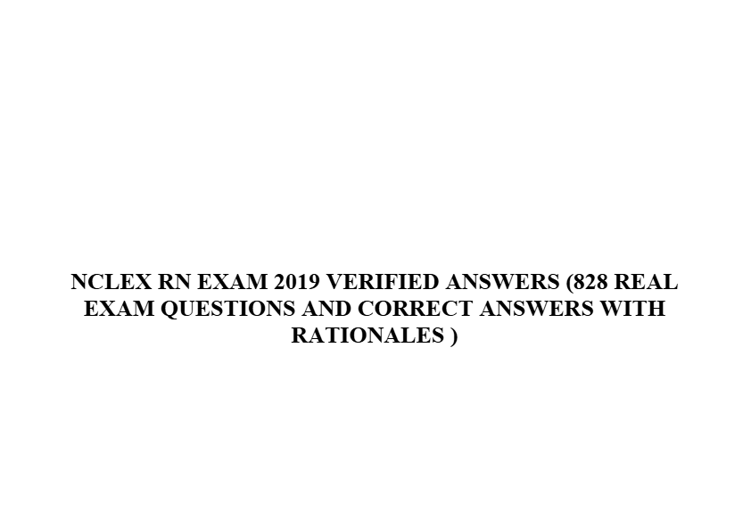 NCLEX RN EXAM 2019 VERIFIED ANSWERS (828 REAL EXAM QUESTIONS AND CORRECT ANSWERS WITH RATIONALES )